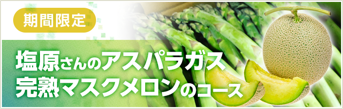 期間限定  塩原さんのアスパラガス・完熟マスクメロンのコース